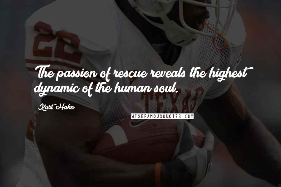 Kurt Hahn Quotes: The passion of rescue reveals the highest dynamic of the human soul.