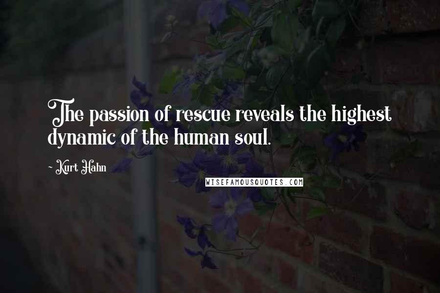 Kurt Hahn Quotes: The passion of rescue reveals the highest dynamic of the human soul.