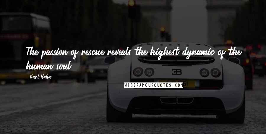 Kurt Hahn Quotes: The passion of rescue reveals the highest dynamic of the human soul.