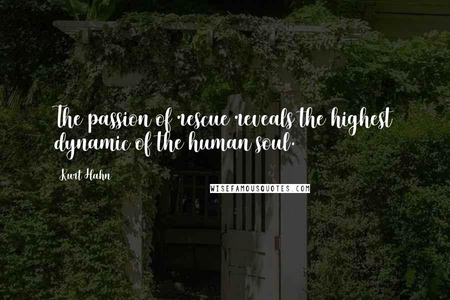 Kurt Hahn Quotes: The passion of rescue reveals the highest dynamic of the human soul.