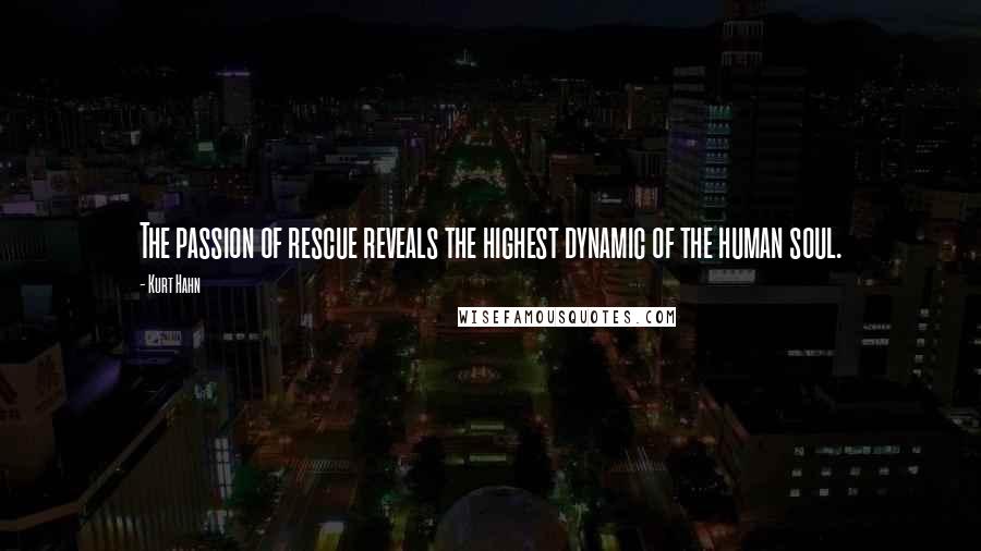 Kurt Hahn Quotes: The passion of rescue reveals the highest dynamic of the human soul.