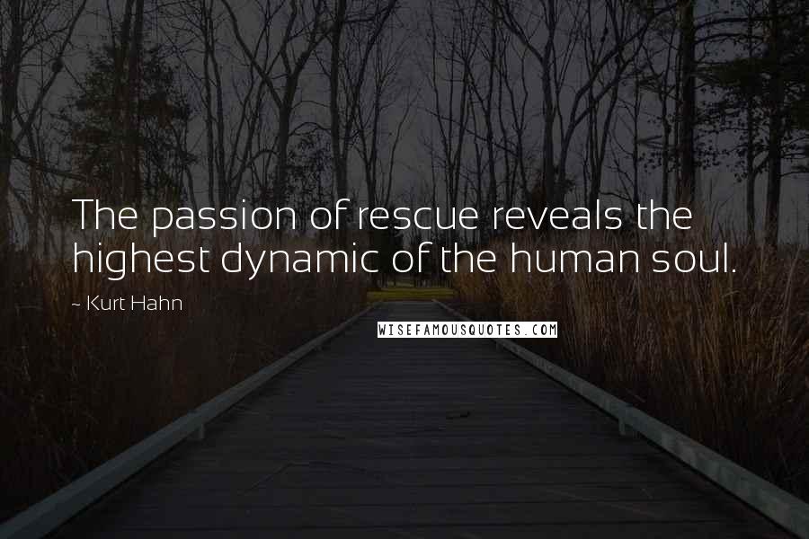 Kurt Hahn Quotes: The passion of rescue reveals the highest dynamic of the human soul.