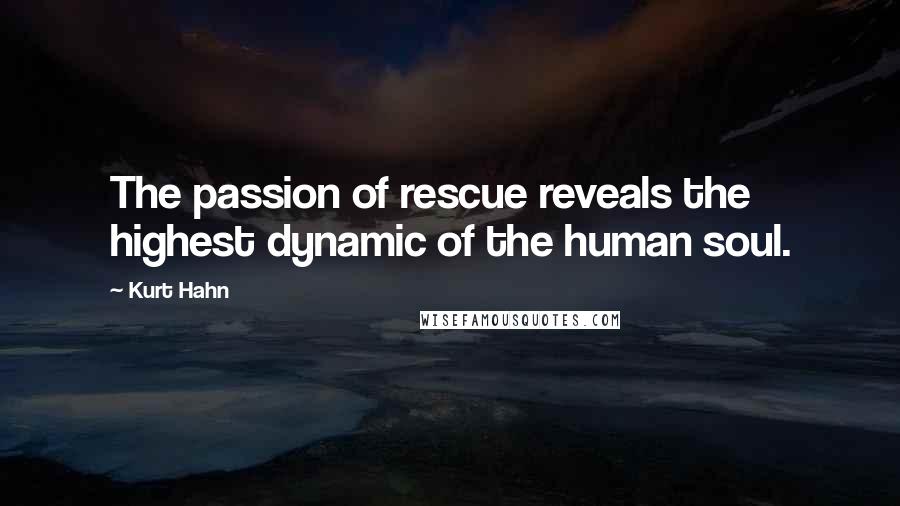 Kurt Hahn Quotes: The passion of rescue reveals the highest dynamic of the human soul.