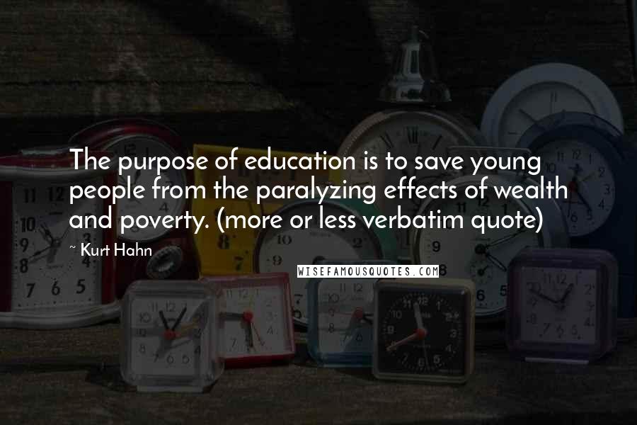 Kurt Hahn Quotes: The purpose of education is to save young people from the paralyzing effects of wealth and poverty. (more or less verbatim quote)