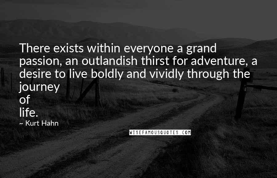 Kurt Hahn Quotes: There exists within everyone a grand passion, an outlandish thirst for adventure, a desire to live boldly and vividly through the journey of life.