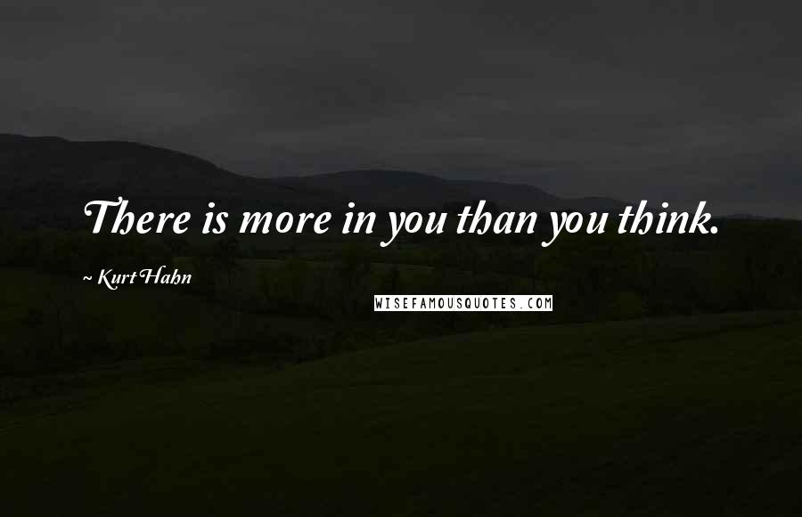 Kurt Hahn Quotes: There is more in you than you think.