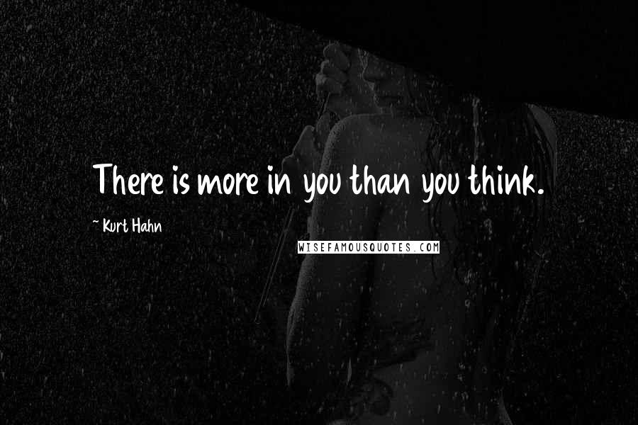 Kurt Hahn Quotes: There is more in you than you think.