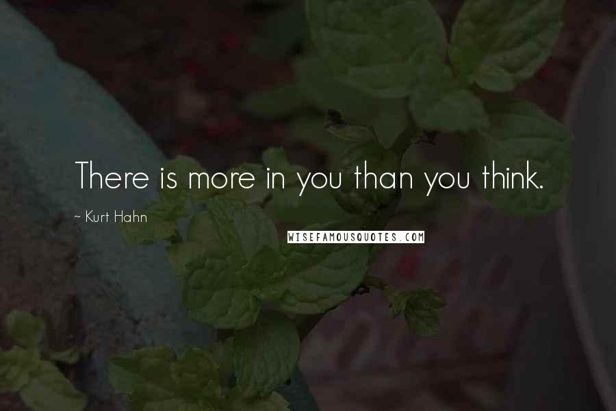 Kurt Hahn Quotes: There is more in you than you think.