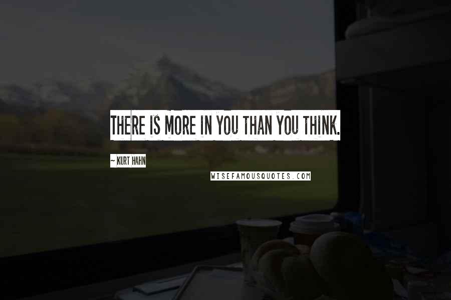 Kurt Hahn Quotes: There is more in you than you think.