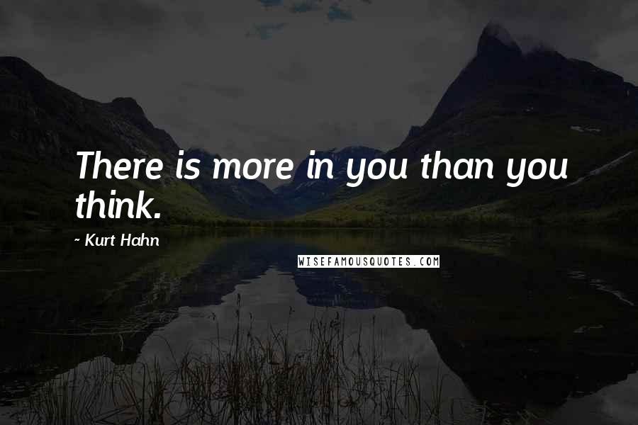 Kurt Hahn Quotes: There is more in you than you think.