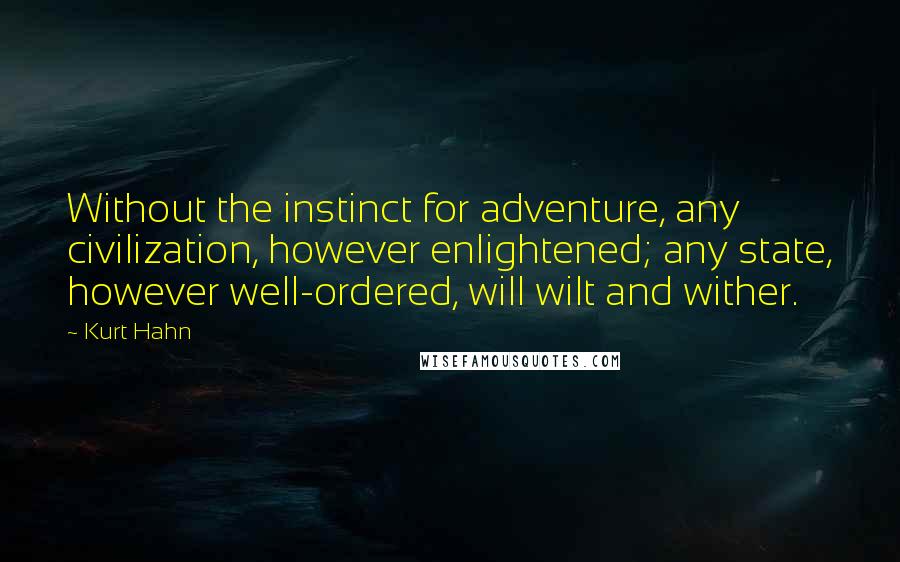 Kurt Hahn Quotes: Without the instinct for adventure, any civilization, however enlightened; any state, however well-ordered, will wilt and wither.