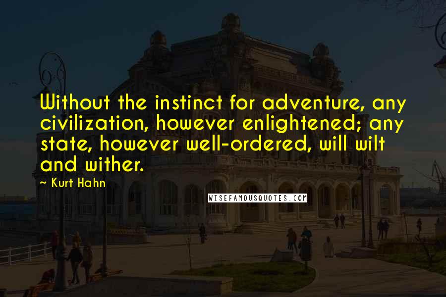Kurt Hahn Quotes: Without the instinct for adventure, any civilization, however enlightened; any state, however well-ordered, will wilt and wither.