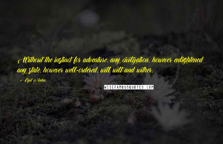 Kurt Hahn Quotes: Without the instinct for adventure, any civilization, however enlightened; any state, however well-ordered, will wilt and wither.