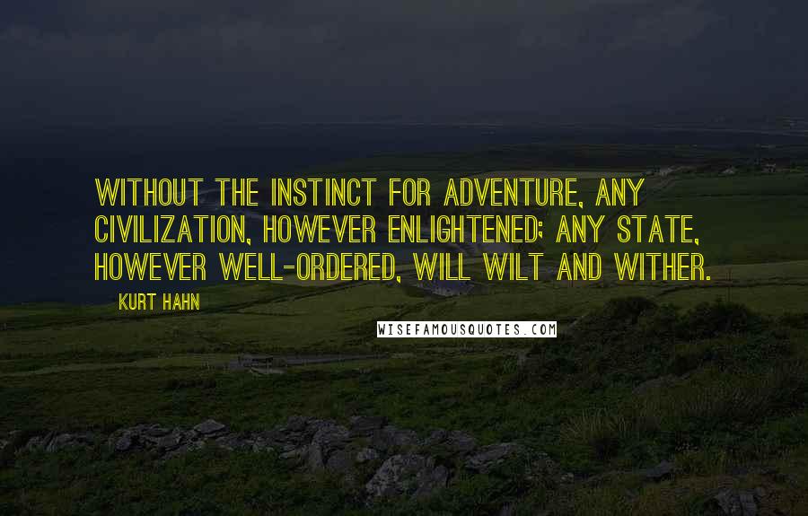Kurt Hahn Quotes: Without the instinct for adventure, any civilization, however enlightened; any state, however well-ordered, will wilt and wither.