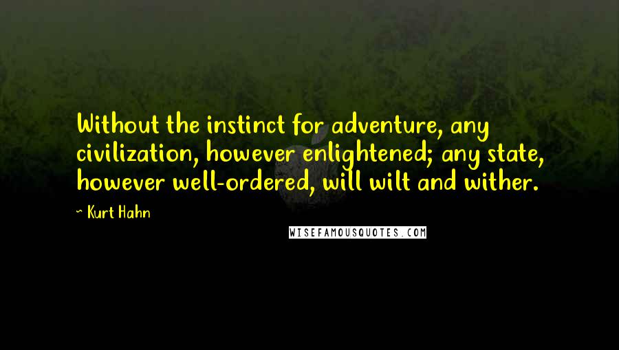 Kurt Hahn Quotes: Without the instinct for adventure, any civilization, however enlightened; any state, however well-ordered, will wilt and wither.