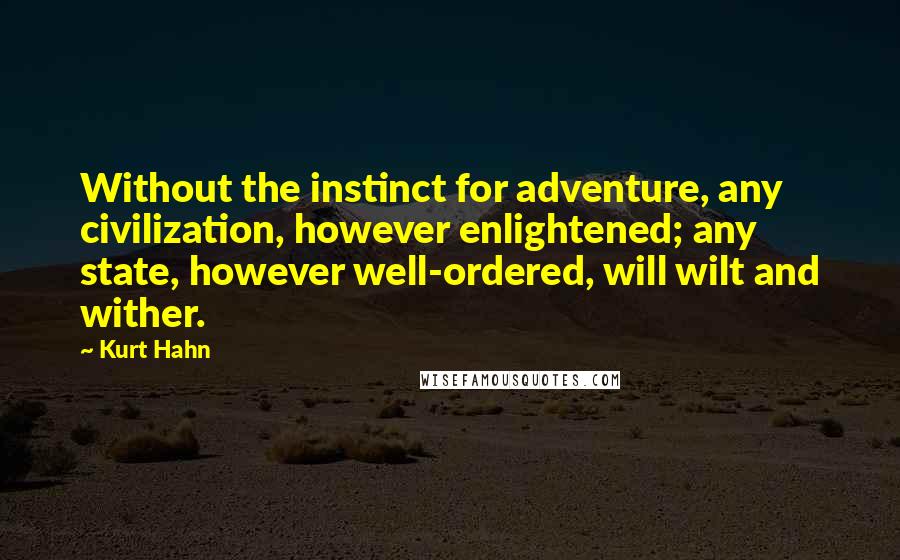 Kurt Hahn Quotes: Without the instinct for adventure, any civilization, however enlightened; any state, however well-ordered, will wilt and wither.