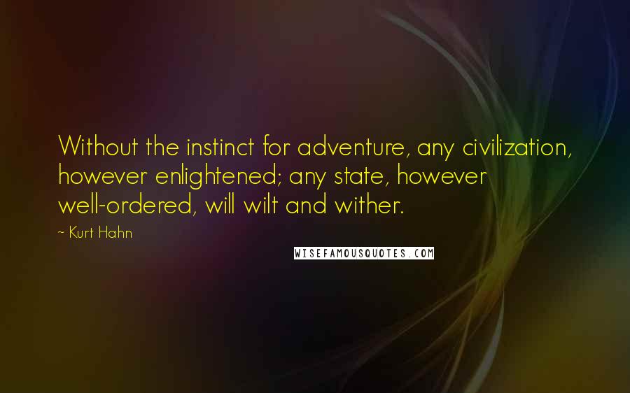 Kurt Hahn Quotes: Without the instinct for adventure, any civilization, however enlightened; any state, however well-ordered, will wilt and wither.