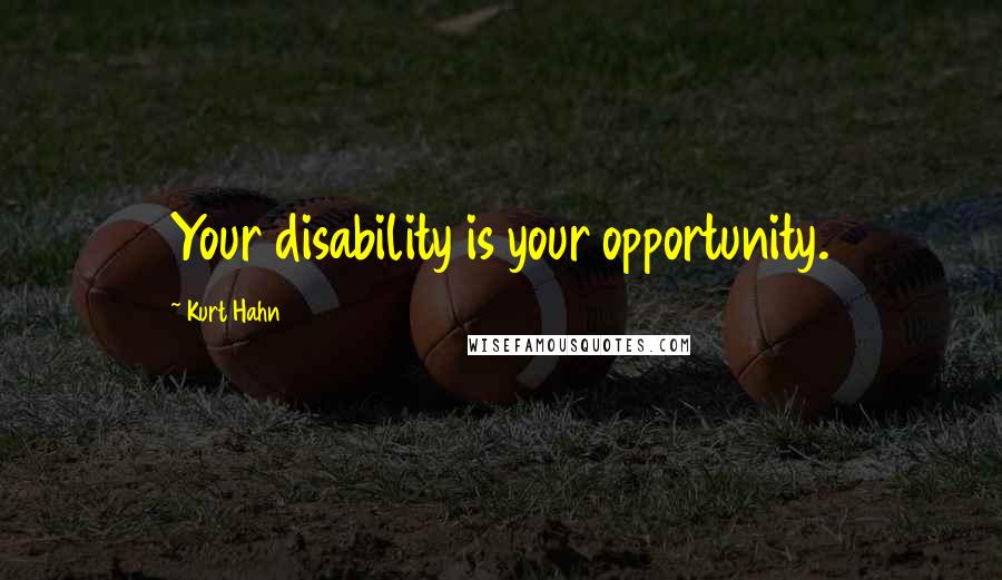 Kurt Hahn Quotes: Your disability is your opportunity.