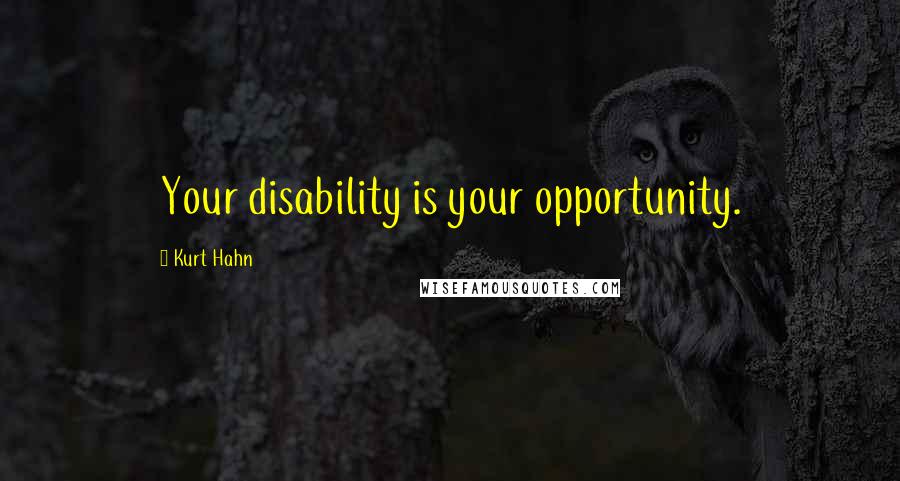 Kurt Hahn Quotes: Your disability is your opportunity.