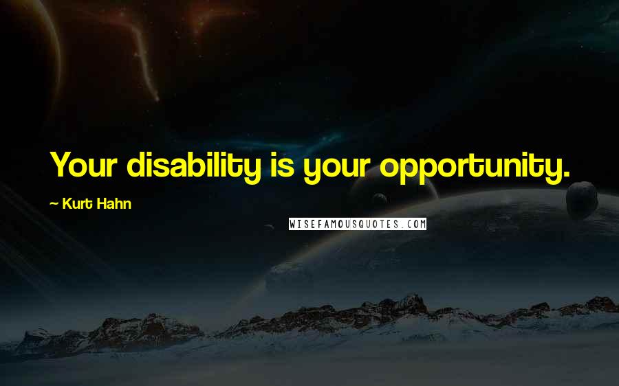 Kurt Hahn Quotes: Your disability is your opportunity.