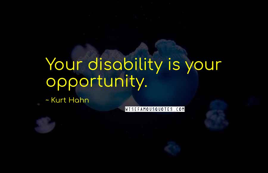 Kurt Hahn Quotes: Your disability is your opportunity.