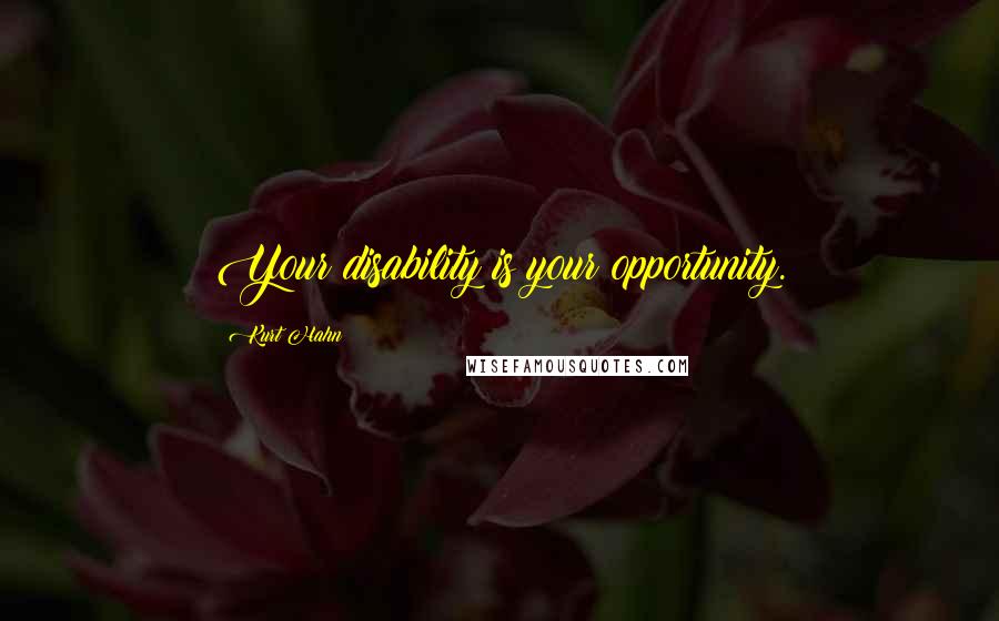 Kurt Hahn Quotes: Your disability is your opportunity.