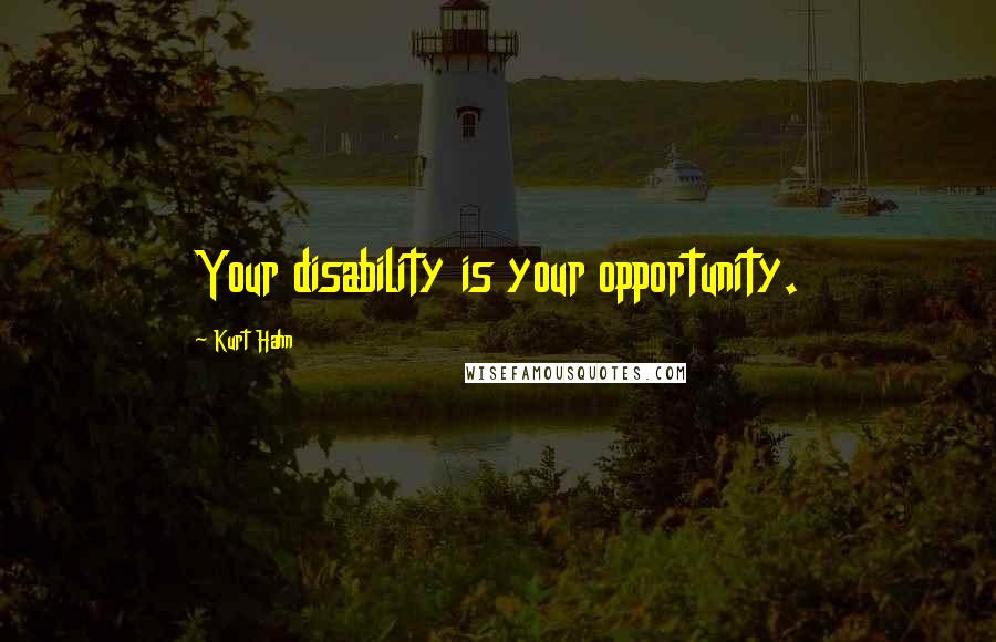 Kurt Hahn Quotes: Your disability is your opportunity.