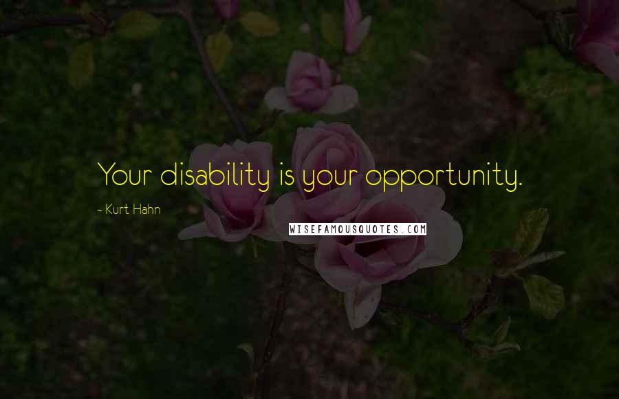 Kurt Hahn Quotes: Your disability is your opportunity.