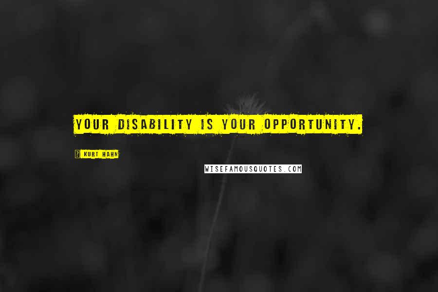 Kurt Hahn Quotes: Your disability is your opportunity.