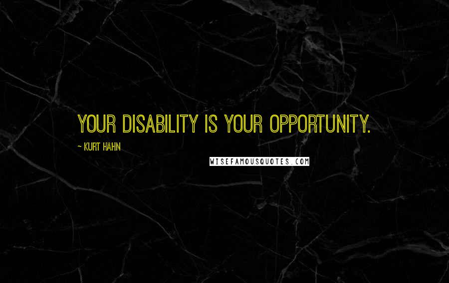 Kurt Hahn Quotes: Your disability is your opportunity.