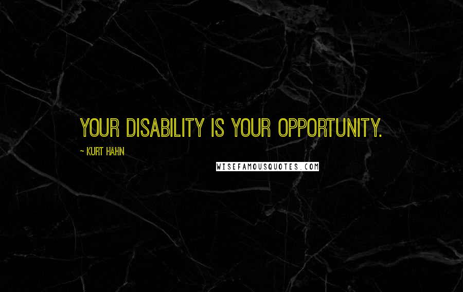 Kurt Hahn Quotes: Your disability is your opportunity.