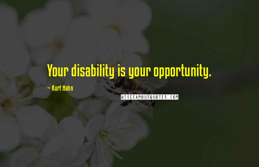 Kurt Hahn Quotes: Your disability is your opportunity.