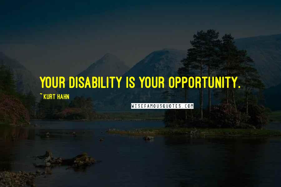 Kurt Hahn Quotes: Your disability is your opportunity.
