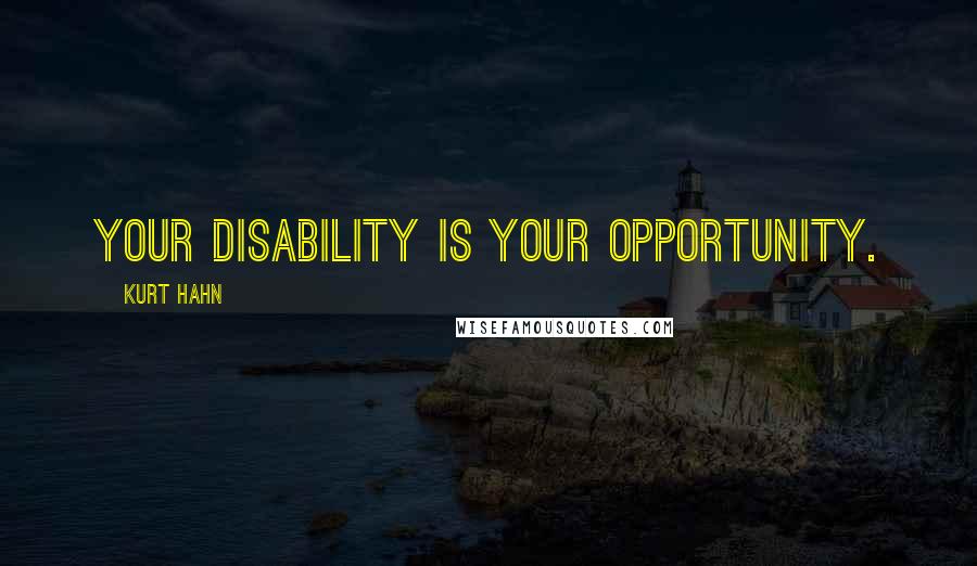 Kurt Hahn Quotes: Your disability is your opportunity.