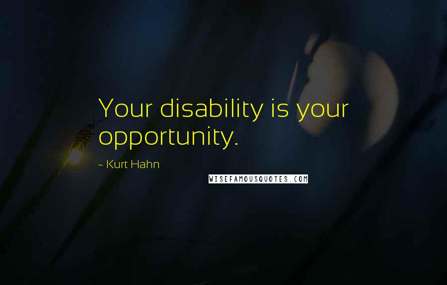 Kurt Hahn Quotes: Your disability is your opportunity.