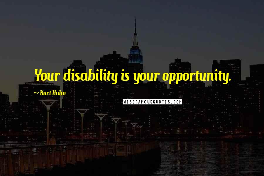 Kurt Hahn Quotes: Your disability is your opportunity.