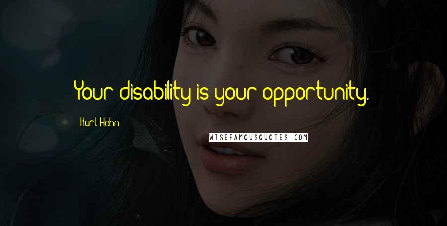 Kurt Hahn Quotes: Your disability is your opportunity.