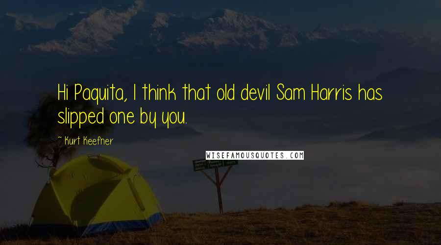 Kurt Keefner Quotes: Hi Paquita, I think that old devil Sam Harris has slipped one by you.