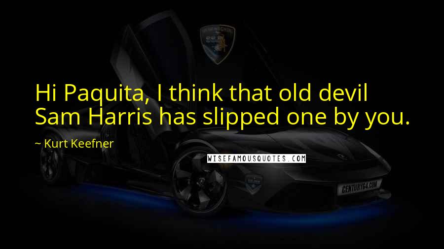 Kurt Keefner Quotes: Hi Paquita, I think that old devil Sam Harris has slipped one by you.