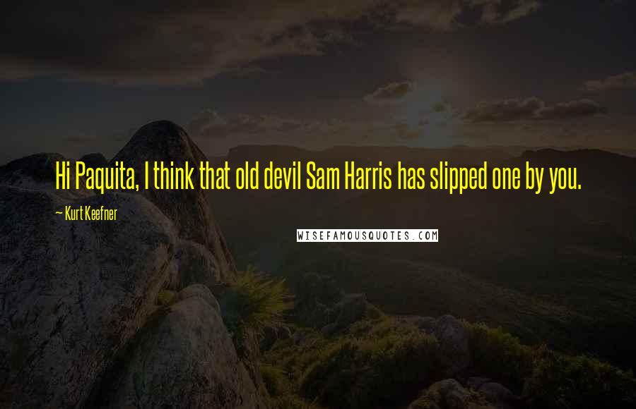 Kurt Keefner Quotes: Hi Paquita, I think that old devil Sam Harris has slipped one by you.