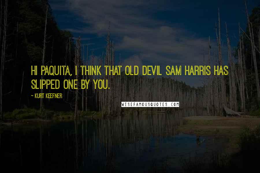 Kurt Keefner Quotes: Hi Paquita, I think that old devil Sam Harris has slipped one by you.