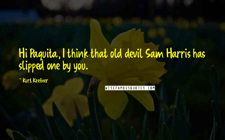 Kurt Keefner Quotes: Hi Paquita, I think that old devil Sam Harris has slipped one by you.