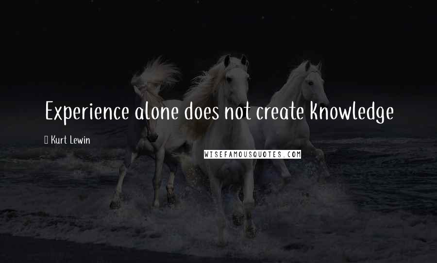 Kurt Lewin Quotes: Experience alone does not create knowledge