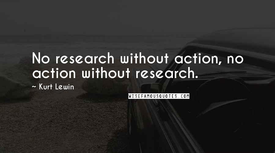 Kurt Lewin Quotes: No research without action, no action without research.