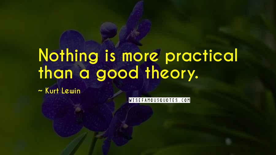 Kurt Lewin Quotes: Nothing is more practical than a good theory.