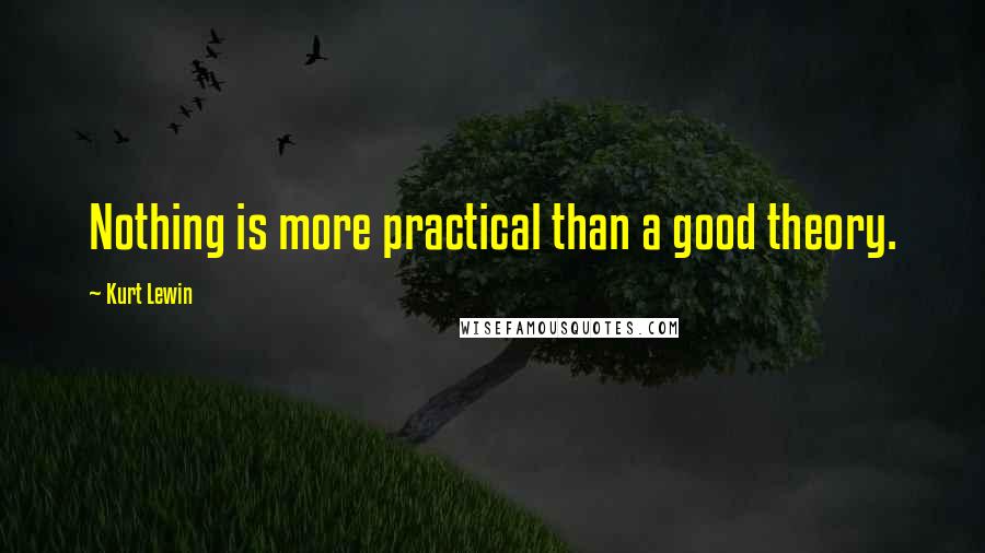 Kurt Lewin Quotes: Nothing is more practical than a good theory.