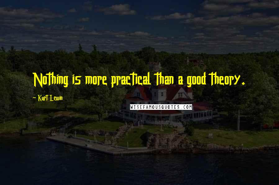 Kurt Lewin Quotes: Nothing is more practical than a good theory.