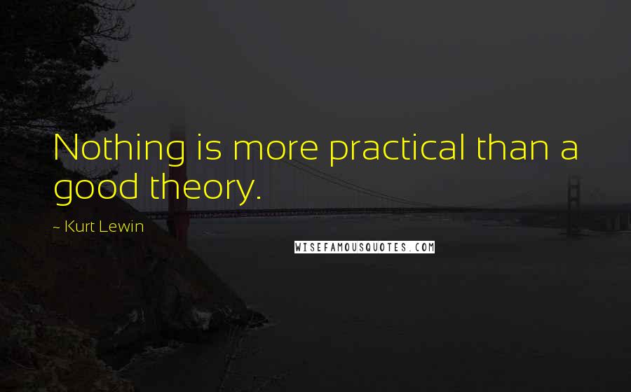 Kurt Lewin Quotes: Nothing is more practical than a good theory.