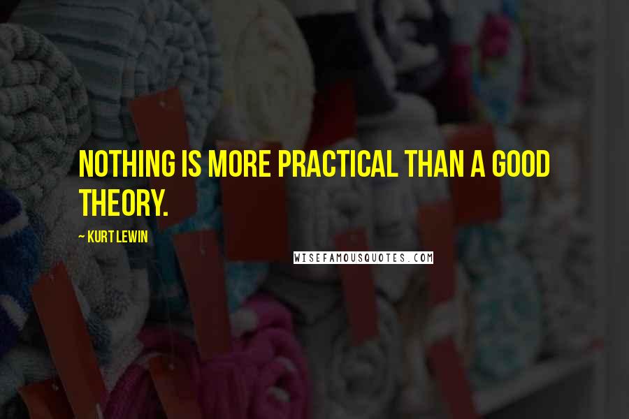 Kurt Lewin Quotes: Nothing is more practical than a good theory.