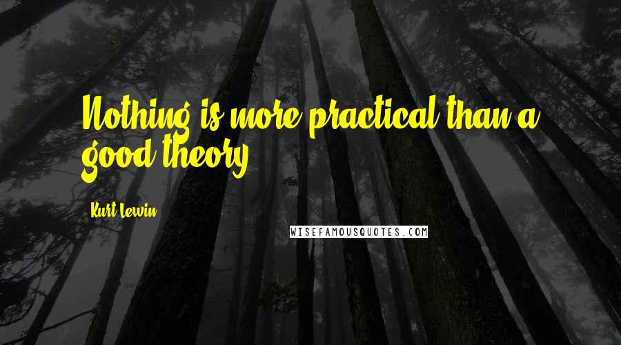 Kurt Lewin Quotes: Nothing is more practical than a good theory.